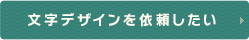 文字デザインを依頼したい